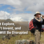 If You Don’t Explore, You Won’t Invent And You Will Be Disrupted