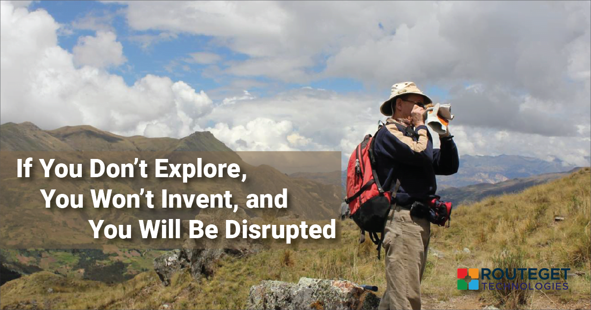 If You Don’t Explore, You Won’t Invent And You Will Be Disrupted