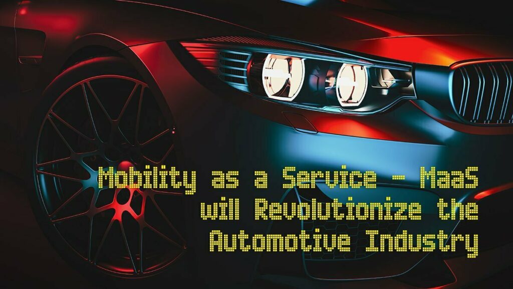 MOBILITY AS A SERVICE (MAAS) WILL REVOLUTIONIZE THE AUTOMOTIVE INDUSTRY