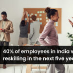 40% OF EMPLOYEES IN INDIA WILL NEED RESKILLING IN THE NEXT FIVE YEARS