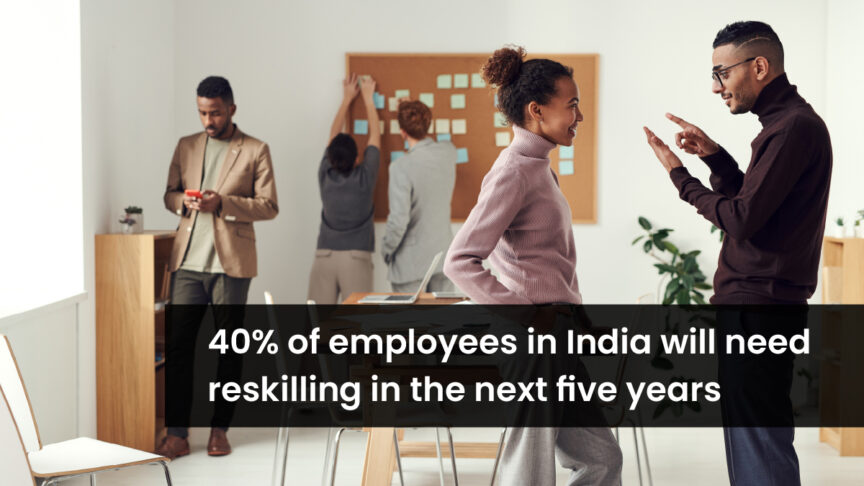 40% OF EMPLOYEES IN INDIA WILL NEED RESKILLING IN THE NEXT FIVE YEARS