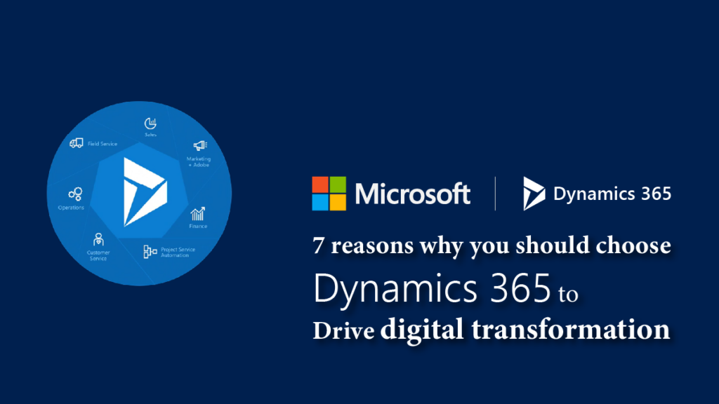 7 REASONS WHY YOU SHOULD CHOOSE DYNAMICS 365 TO DRIVE DIGITAL TRANSFORMATION